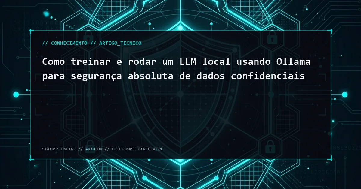 Como treinar e rodar um LLM local usando Ollama para segurança absoluta de dados confidenciais
