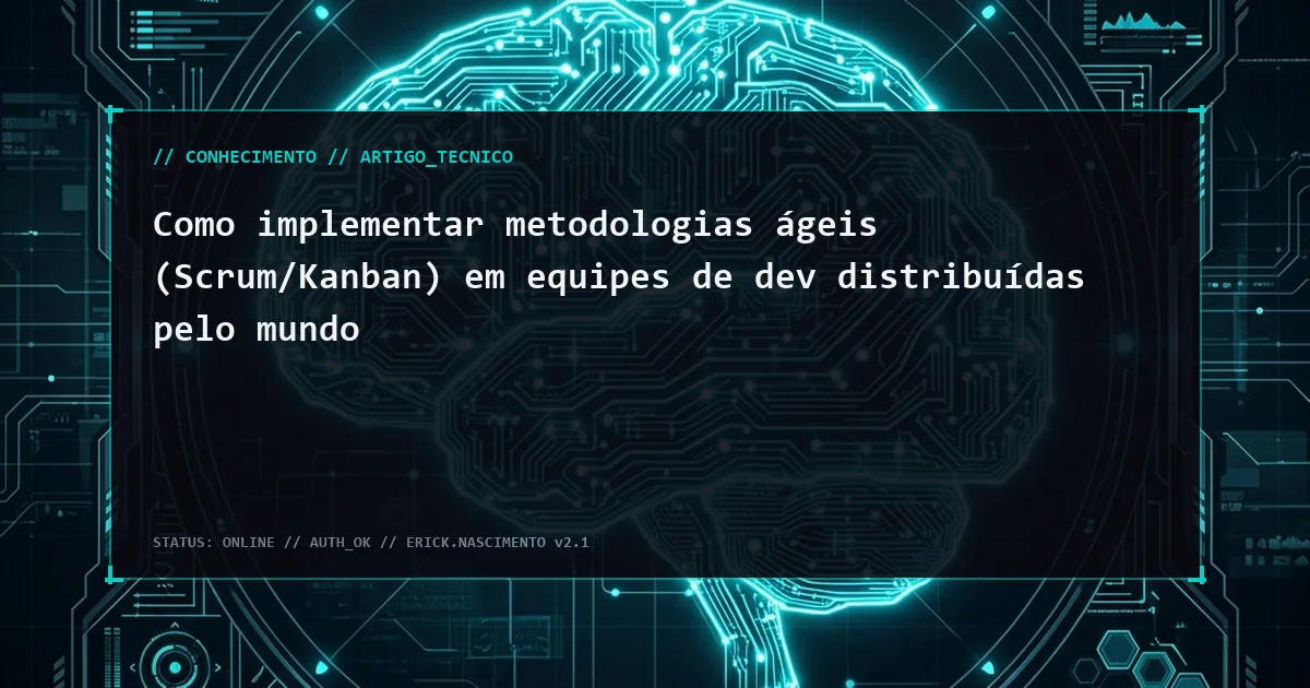 Como implementar metodologias ágeis (Scrum/Kanban) em equipes de dev distribuídas pelo mundo