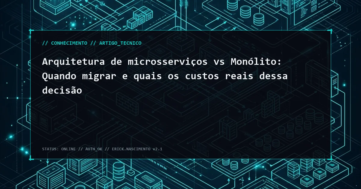 Arquitetura de microsserviços vs Monólito: Quando migrar e quais os custos reais dessa decisão