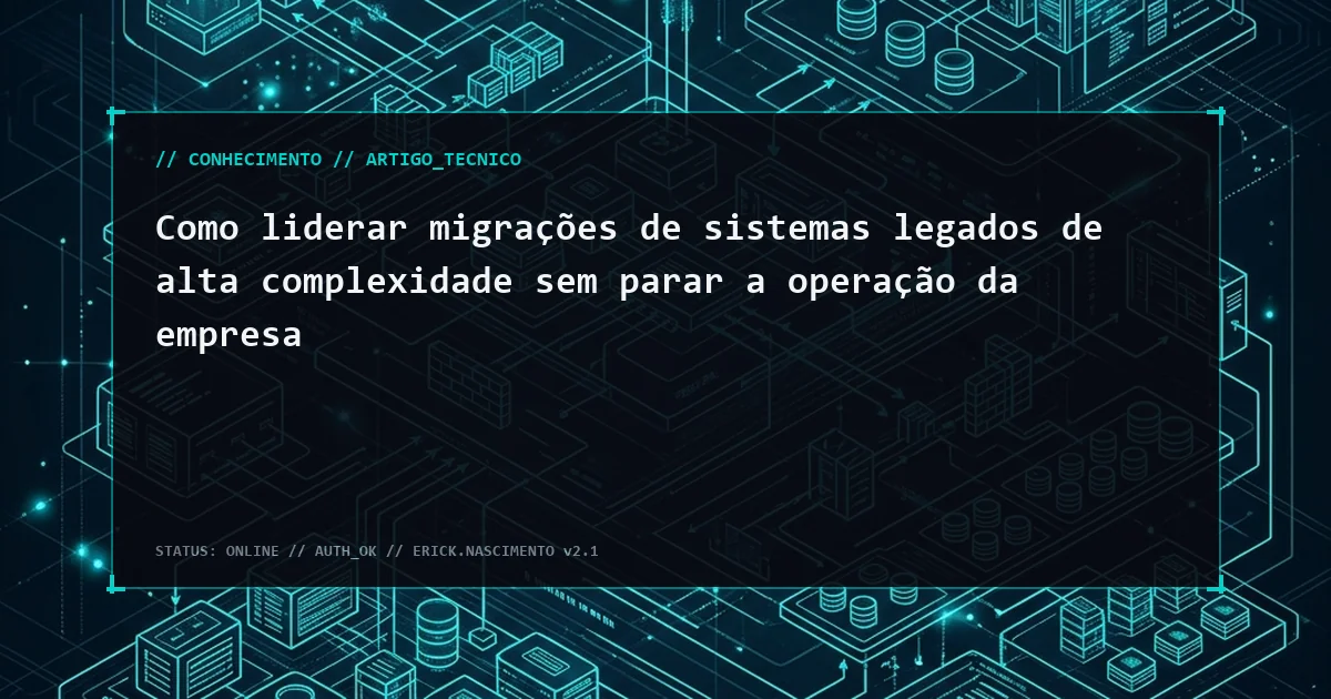 Como liderar migrações de sistemas legados de alta complexidade sem parar a operação da empresa